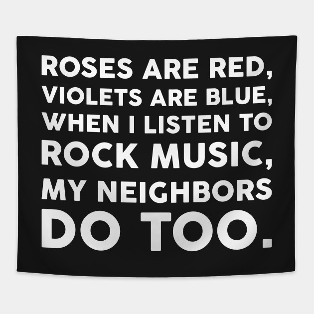 Roses Are Red Violets Are Blue When I Listen To Rock Music My Neighbors D.....