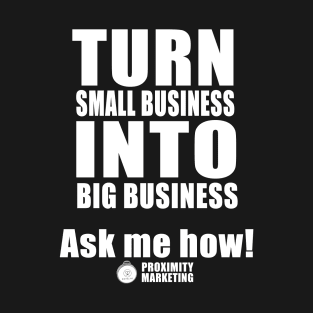 Proximity Marketing - Turn Small Business Into Big Business T-Shirt