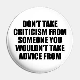 Don't take criticism from someone you wouldn't take advice from Pin