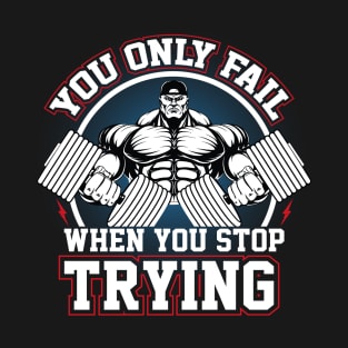 YOU ONLY FAIL WHEN YOU STOP TRYING T-Shirt