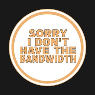 Sorry I Don’t Have The Bandwidth T-Shirt