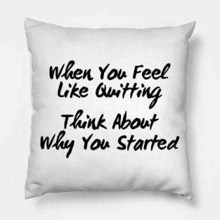 When You Feel Like Quitting Think About Why You Started Pillow