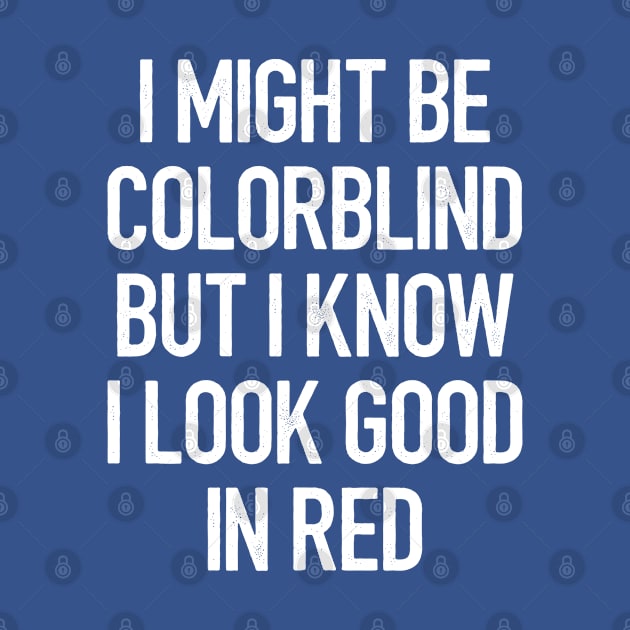 I Might Be Colorblind But I Know I Look Good In Red by thriftjd