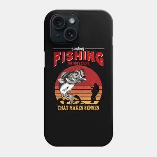 Fishing Is The Only Thing That Make Sense Phone Case