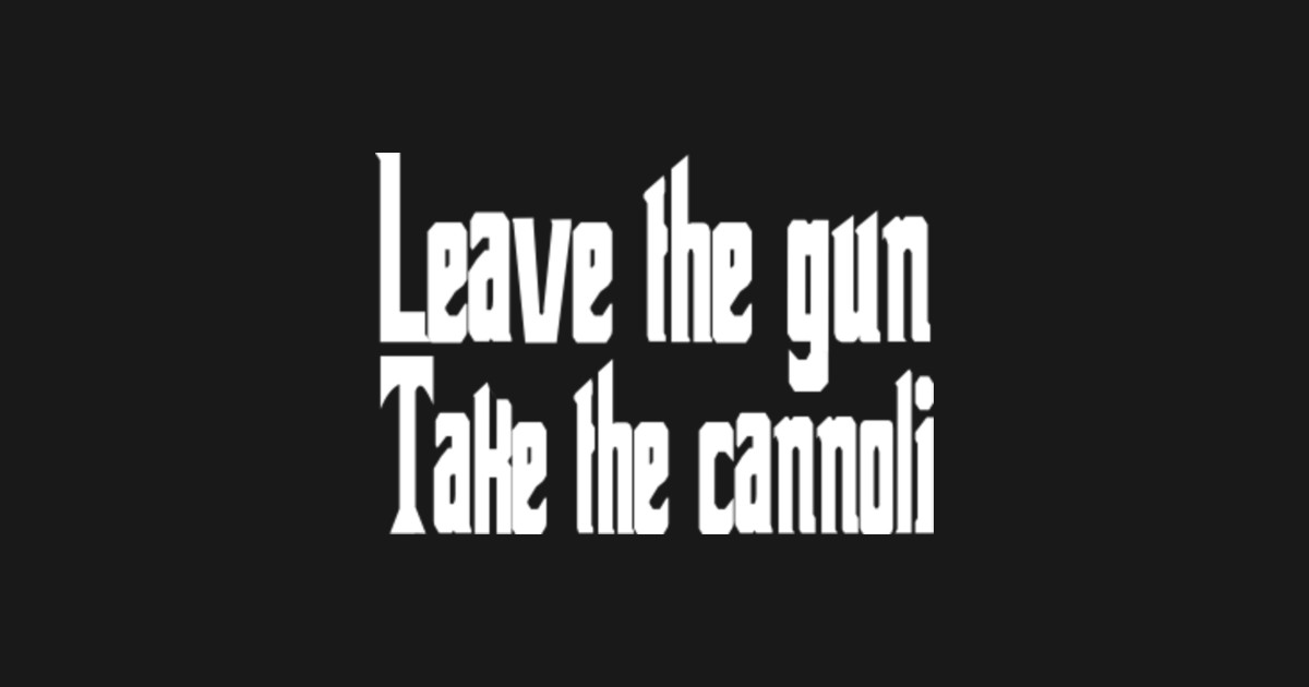 The Godfather Quote Leave The gun, Take The Cannolis The Godfather TShirt TeePublic
