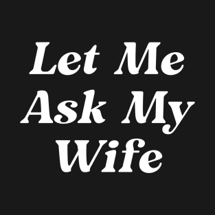 Let Me Ask My Wife T-Shirt