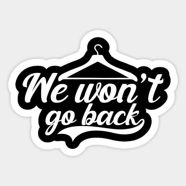 We Won T Go Back Pro Choice Pro Abortion We Wont Go Back Pro Choice Pro Abortion Sticker Teepublic