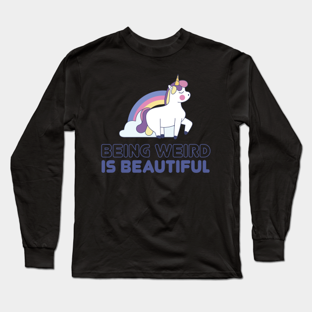 Being Weird Is Beautiful Weird Long Sleeve T Shirt Teepublic