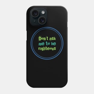 Don't ask me to be righteous Phone Case