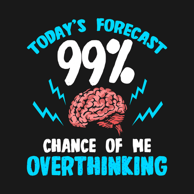 Today's Forecast - 99 Chance Of Me Overthinking by LetsBeginDesigns