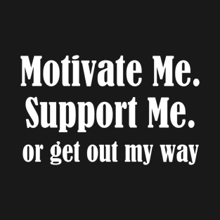 Motivate Me, Support Me, Or Get Out My Way T-Shirt