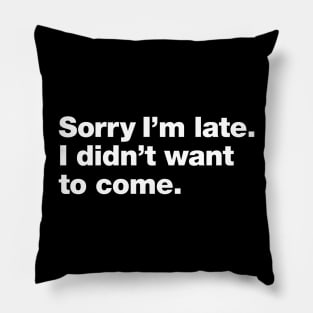 Sorry I'm late. I didn't want to come. Pillow