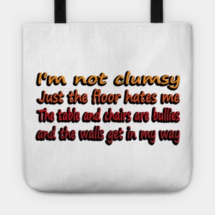 I'm Not Clumsy, Just the floor hates me. The tables and chairs are bullies and the walls get in my way Tote