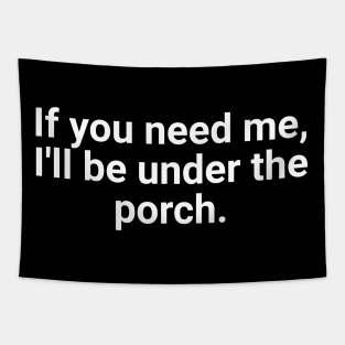 If You Need Me, I'll Be Under The Porch Tapestry