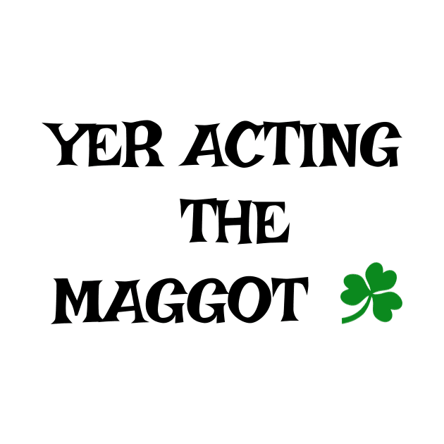 Yer acting the Maggot - Irish Slang by cmartwork