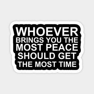 whoever brings you the most peace should get the most time Magnet