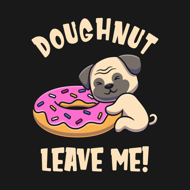 Doughnut Leave Me Cute Pug Dog funny Pun by Foxxy Merch