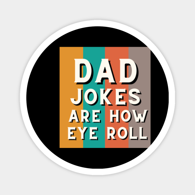 Dad jokes are how eye roll. - Dad Jokes Are How Eye Roll - Magnet ...