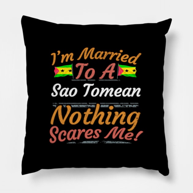 I'm Married To A Sao Tomean Nothing Scares Me - Gift for Sao Tomean From Sao Tome And Principe Africa,Middle Africa, Pillow by Country Flags