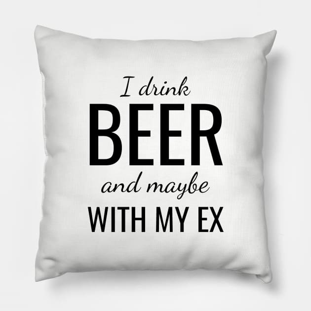 I drink beer and maybe with my ex Pillow by WPKs Design & Co