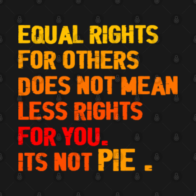 Disover Equal Rights For Others Does Not Mean Less Rights For You Its Not Pie - Equal Rights For Others Does Not Mean - T-Shirt