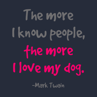 The more I know people, the more I love my dog. T-Shirt