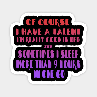 Of Course I Have A Talent. I'm Really Good In Bed. Sometimes I sleep More Than 9 Hours In One Go Magnet