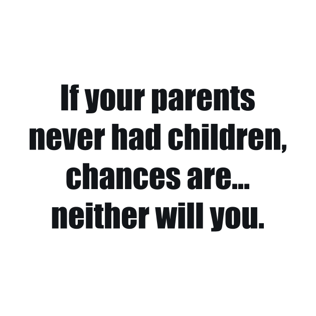 If your parents never had children, chances are... neither will you by BL4CK&WH1TE 