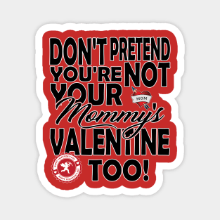 Don't Pretend You're NOT Your Mommy's Valentine TOO! Magnet