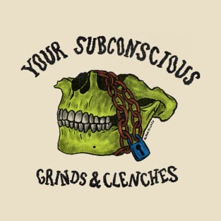 Your Subconscious Grinds and Clenches T-Shirt