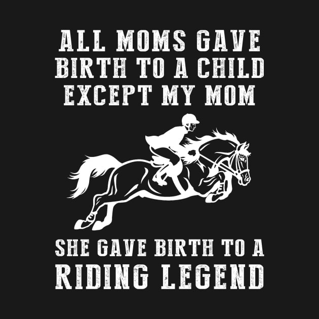 Funny T-Shirt: My Mom, the Horse Legend! All Moms Give Birth to a Child, Except Mine. by MKGift