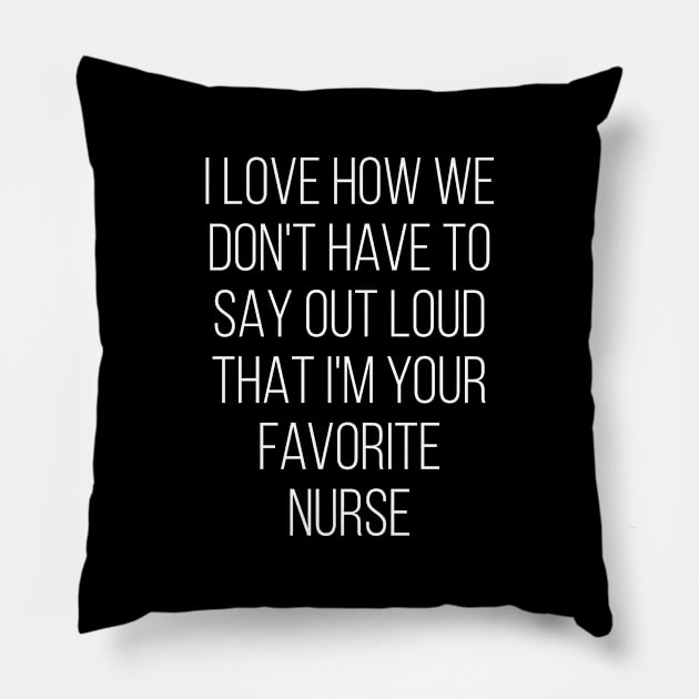 I Love How We Don't Have To Say Out Loud That I'M Your Favorite Nurse Love Pillow by Saimarts