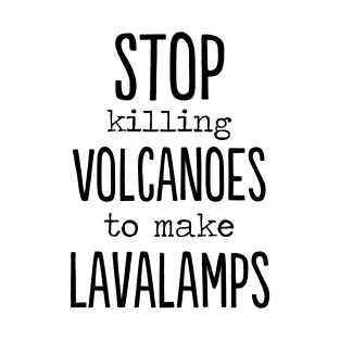 Stop killing volcanoes to make lava lamps funny T-Shirt