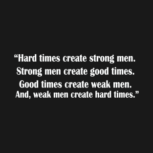 “Hard times create strong men. Strong men create good times. Good times create weak men. And, weak men create hard times.” T-Shirt