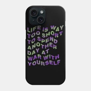 Life is way too short to spend another day at war with yourself Phone Case