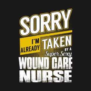 Sorry I'm Already Taken by a Super Sexy Wound Care Nurse T-Shirt