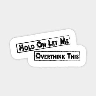 Hold On Let Me Overthink This Magnet