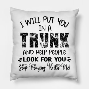 Funny I Will Put You In A Trunk And Help People Look For You Pillow