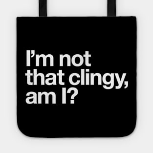 I'm not that clingy, am I? Tote