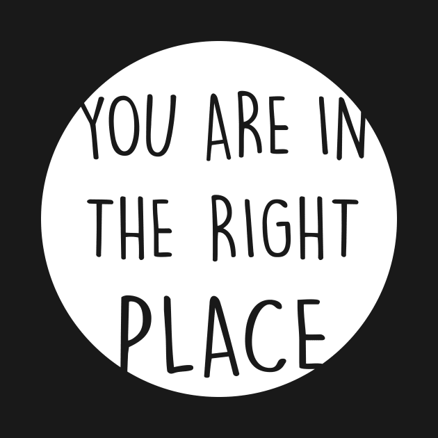 You Are In The Right Place white by theMstudio