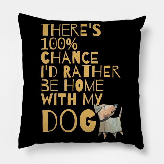 THERE'S 100% CHANCE I'D RATHER BE HOME WITH MY DOG Pillow by KristinaEvans126