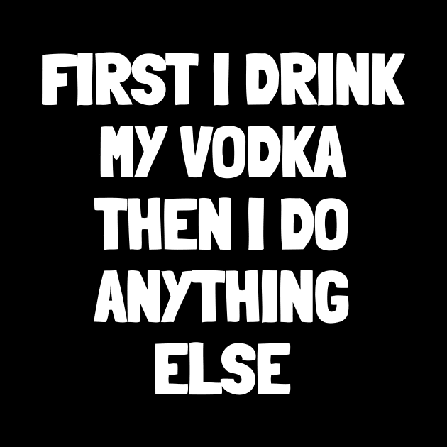 First i drink my vodka then i do anything else by White Words