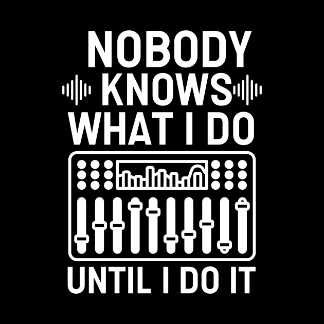 Nobody Knows What I Do Until I Do It - Audio Engineering Quote by The Jumping Cart