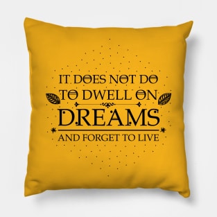It does not do to dwell on dreams and forget to live Pillow