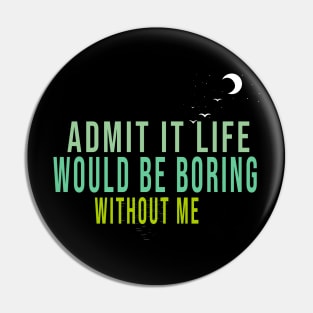 Admit It Life Would Be Boring Without Me Pin