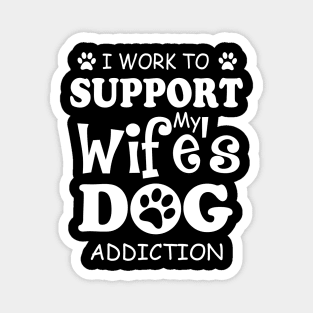 I Work To Support My Wife's Dog Addiction Magnet