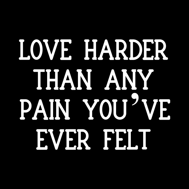 Love harder than any pain you’ve ever felt by Word and Saying