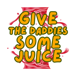 GIVE THE DADDIES SOME JUICE T-Shirt