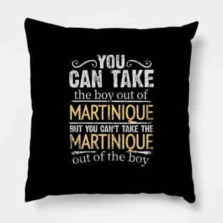 You Can Take The Boy Out Of Martinique But You Cant Take The Martinique Out Of The Boy - Gift for Martiniquais With Roots From Martinique Pillow