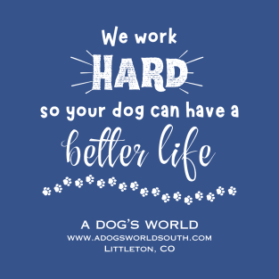 We Work Hard So Your Dog Can Have A Better Life T-Shirt